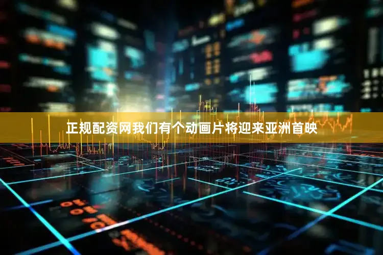正规配资网我们有个动画片将迎来亚洲首映