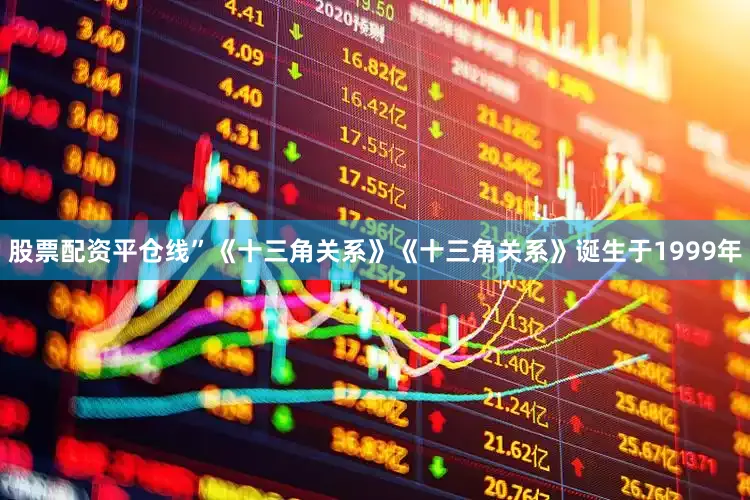 股票配资平仓线”《十三角关系》《十三角关系》诞生于1999年