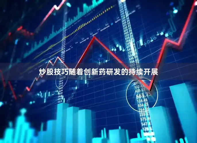 炒股技巧　　随着创新药研发的持续开展