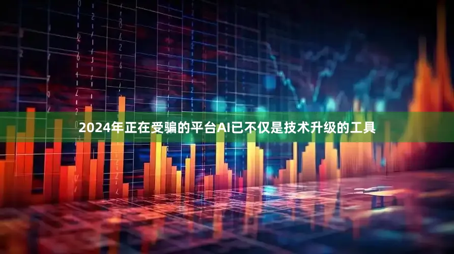 2024年正在受骗的平台AI已不仅是技术升级的工具