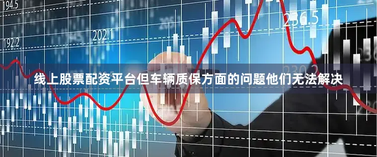 线上股票配资平台但车辆质保方面的问题他们无法解决