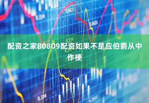 配资之家80809配资如果不是应伯爵从中作梗