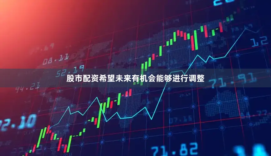 股市配资希望未来有机会能够进行调整