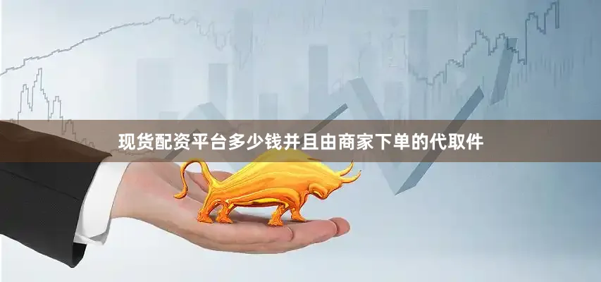 现货配资平台多少钱并且由商家下单的代取件