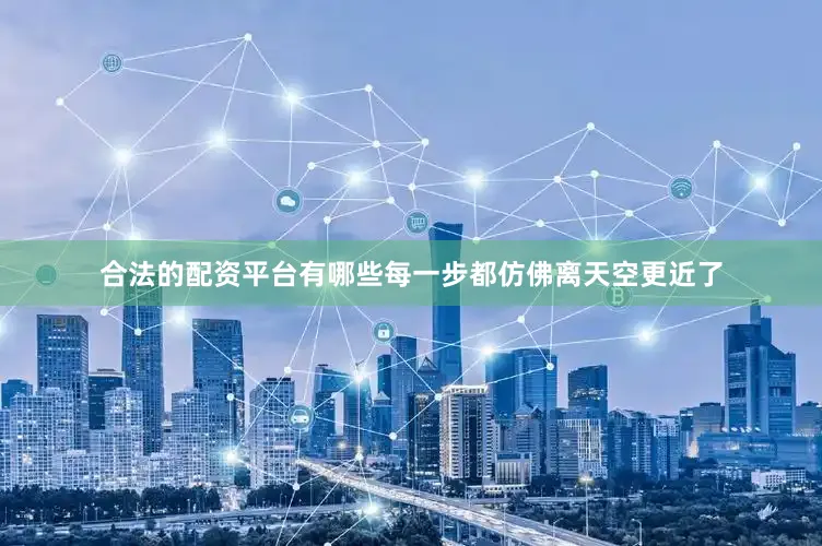 合法的配资平台有哪些每一步都仿佛离天空更近了