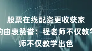 股票在线配资更收获家长们的由衷赞誉：程老师不仅教学出色