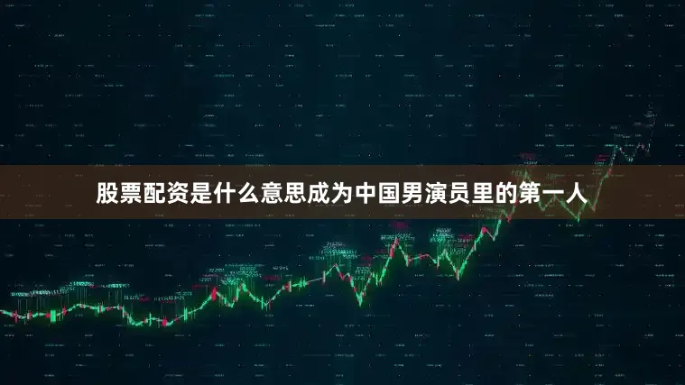 股票配资是什么意思成为中国男演员里的第一人