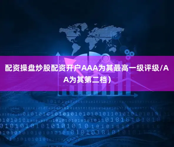 配资操盘炒股配资开户AAA为其最高一级评级/AA为其第二档）