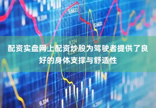 配资实盘网上配资炒股为驾驶者提供了良好的身体支撑与舒适性