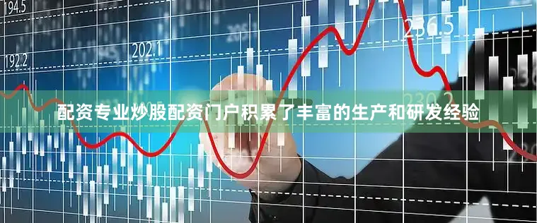 配资专业炒股配资门户积累了丰富的生产和研发经验
