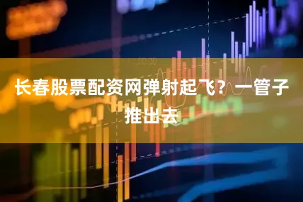 长春股票配资网弹射起飞？一管子推出去