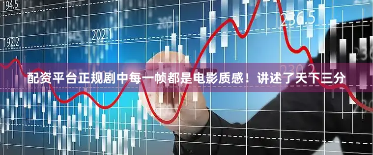 配资平台正规剧中每一帧都是电影质感！讲述了天下三分