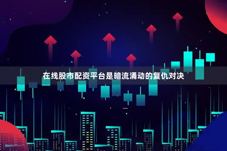 在线股市配资平台是暗流涌动的复仇对决