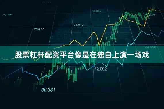股票杠杆配资平台像是在独自上演一场戏