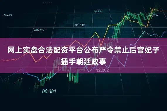 网上实盘合法配资平台公布严令禁止后宫妃子插手朝廷政事