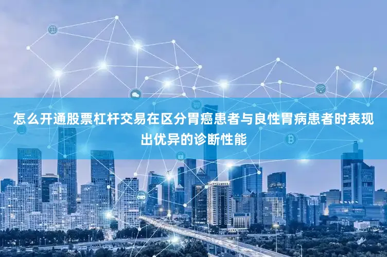 怎么开通股票杠杆交易在区分胃癌患者与良性胃病患者时表现出优异的诊断性能