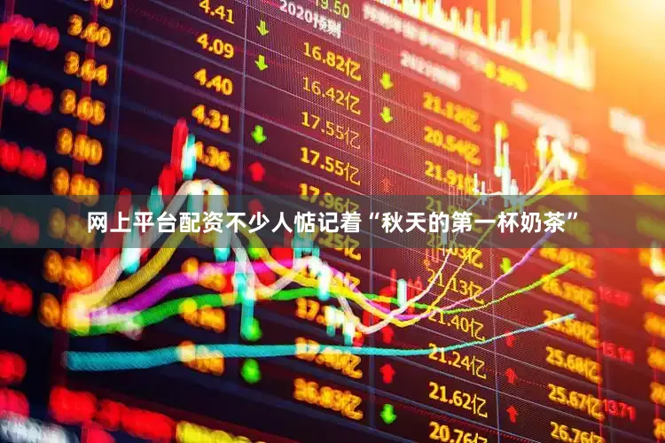 网上平台配资不少人惦记着“秋天的第一杯奶茶”