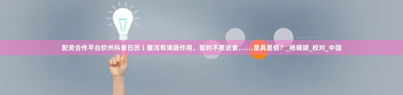 配资合作平台钦州科普日历丨腹泻有清肠作用，暂时不要进食……是真是假？_杨曦颖_校对_中国