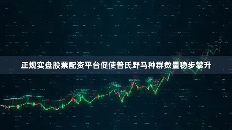 正规实盘股票配资平台促使普氏野马种群数量稳步攀升