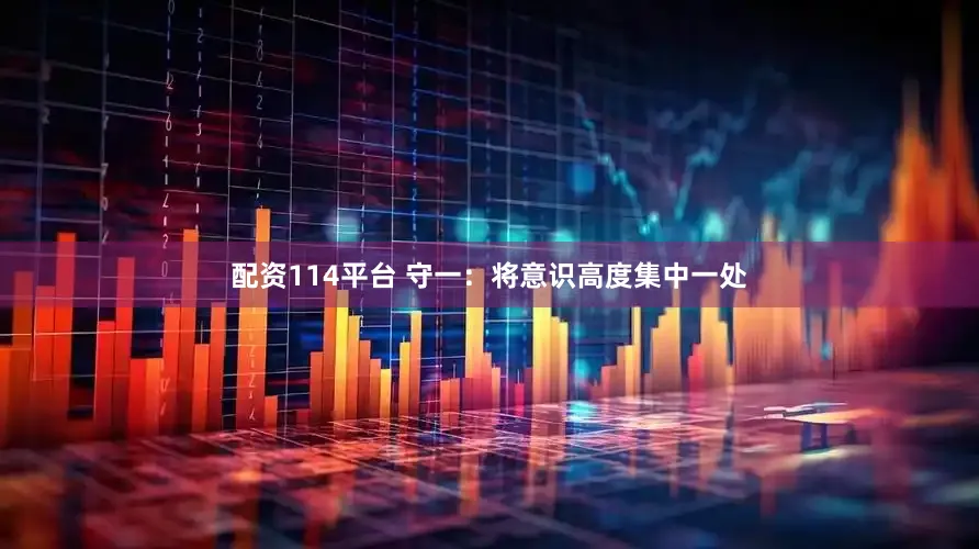 配资114平台 守一：将意识高度集中一处