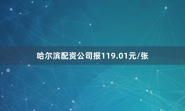 哈尔滨配资公司报119.01元/张
