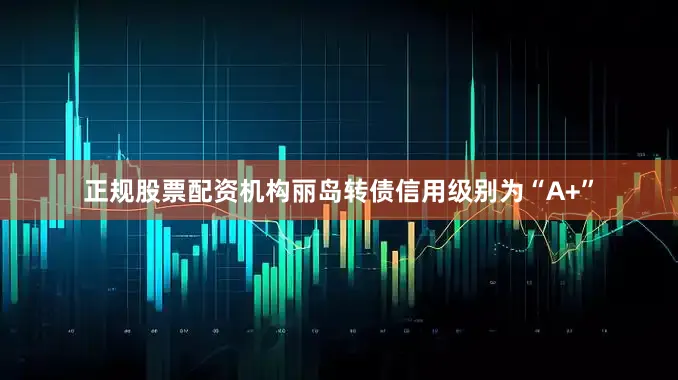 正规股票配资机构丽岛转债信用级别为“A+”