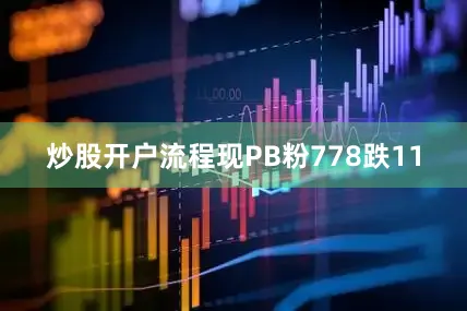 炒股开户流程现PB粉778跌11