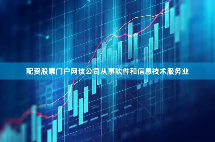 配资股票门户网该公司从事软件和信息技术服务业