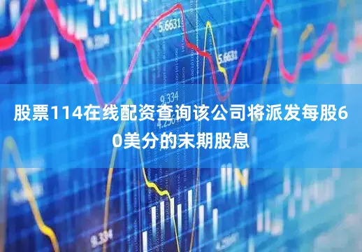 股票114在线配资查询该公司将派发每股60美分的末期股息